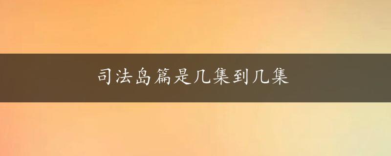 司法岛篇是几集到几集