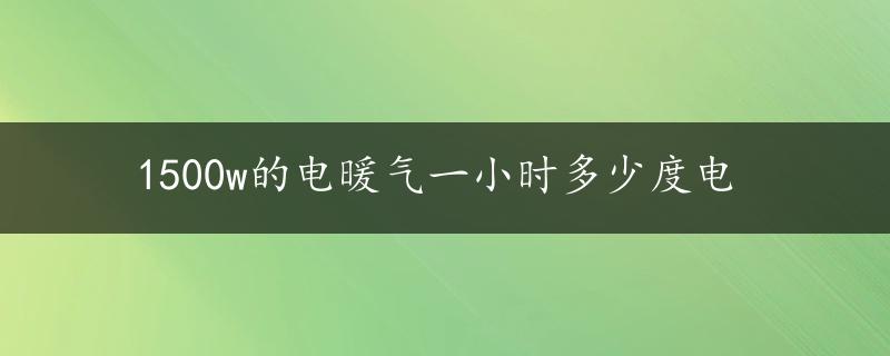 1500w的电暖气一小时多少度电