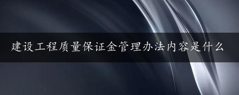 建设工程质量保证金管理办法内容是什么