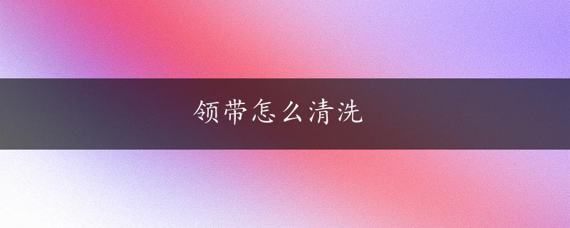 领带怎么清洗