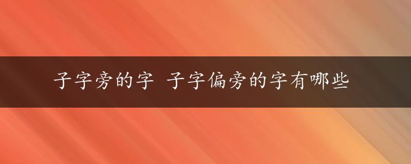 子字旁的字 子字偏旁的字有哪些