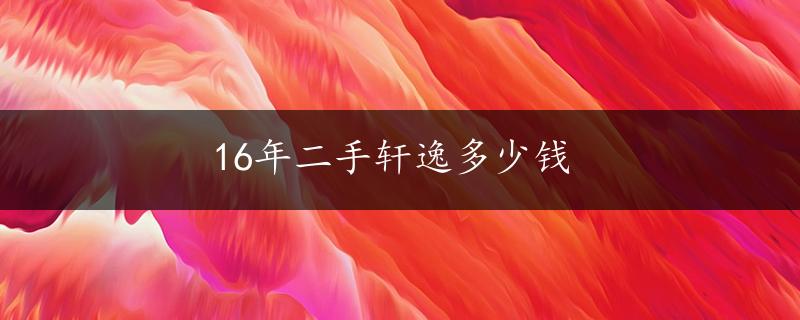 16年二手轩逸多少钱