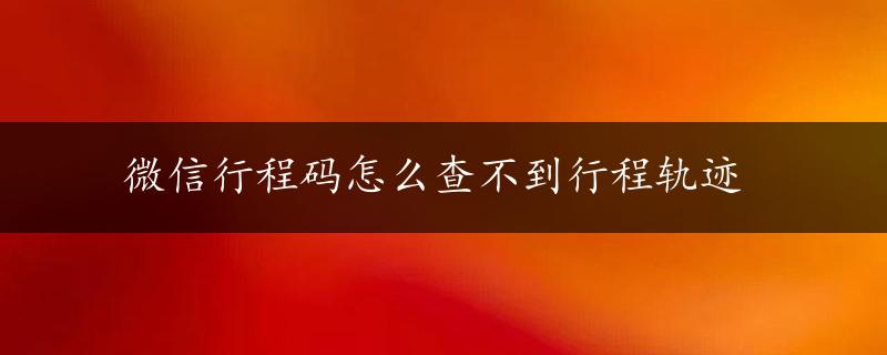 微信行程码怎么查不到行程轨迹