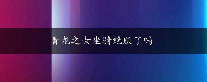 青龙之女坐骑绝版了吗