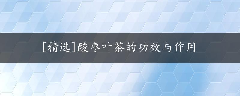 [精选]酸枣叶茶的功效与作用