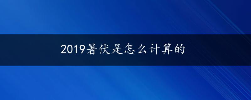 2019暑伏是怎么计算的