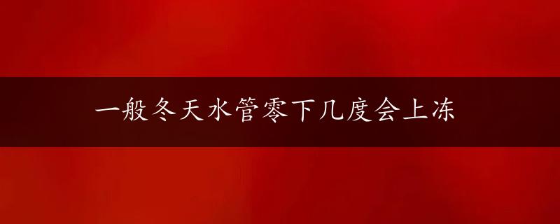 一般冬天水管零下几度会上冻