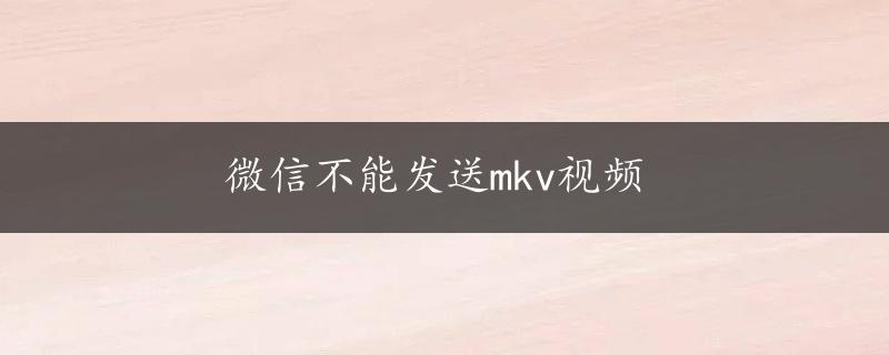 微信不能发送mkv视频