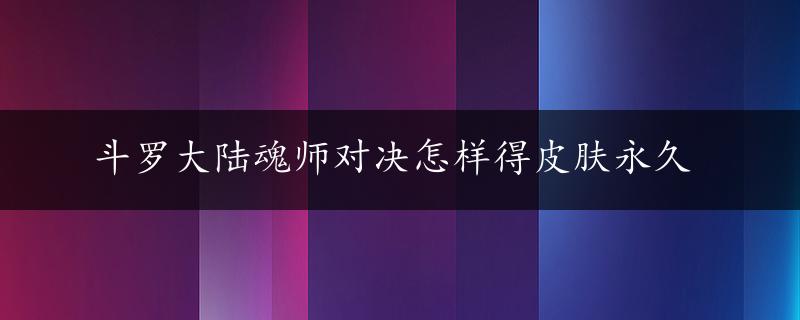 斗罗大陆魂师对决怎样得皮肤永久