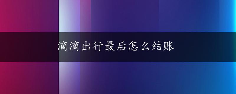 滴滴出行最后怎么结账