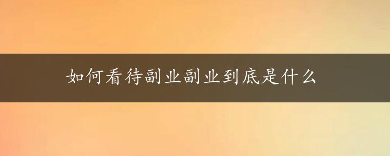 如何看待副业副业到底是什么