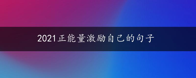 2021正能量激励自己的句子