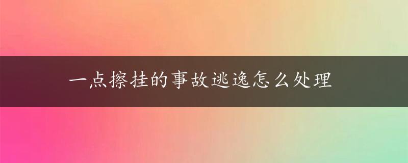 一点擦挂的事故逃逸怎么处理