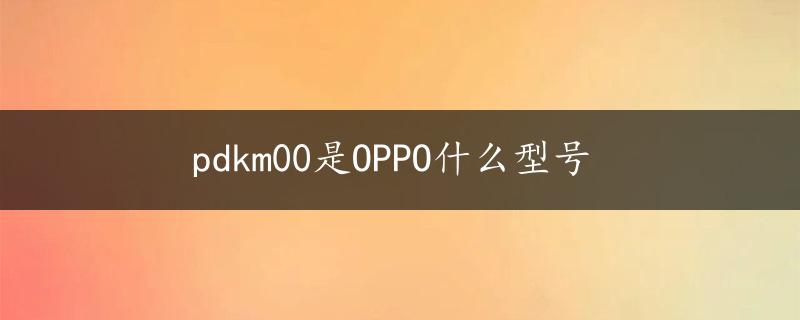 pdkm00是OPPO什么型号