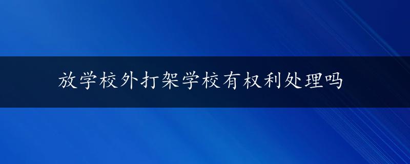 放学校外打架学校有权利处理吗