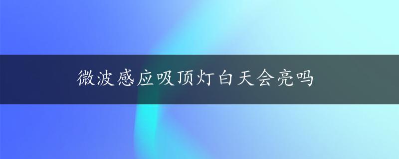 微波感应吸顶灯白天会亮吗