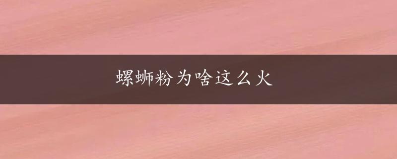 螺蛳粉为啥这么火