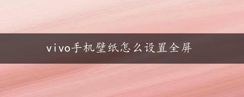 vivo手机壁纸怎么设置全屏