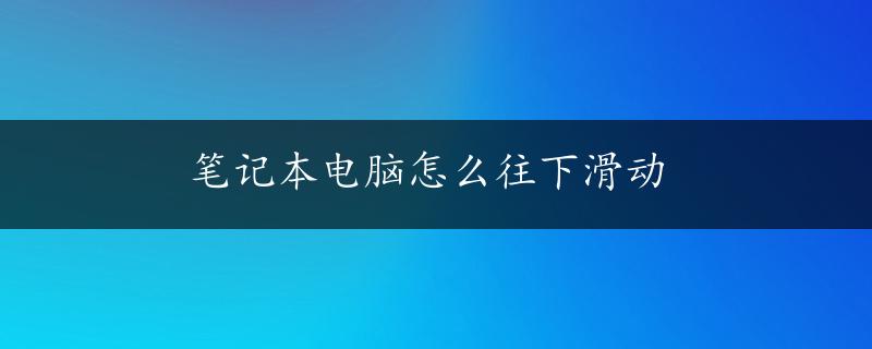 笔记本电脑怎么往下滑动