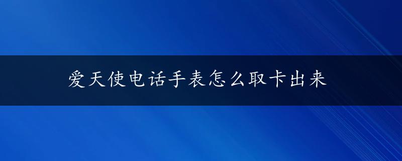 爱天使电话手表怎么取卡出来