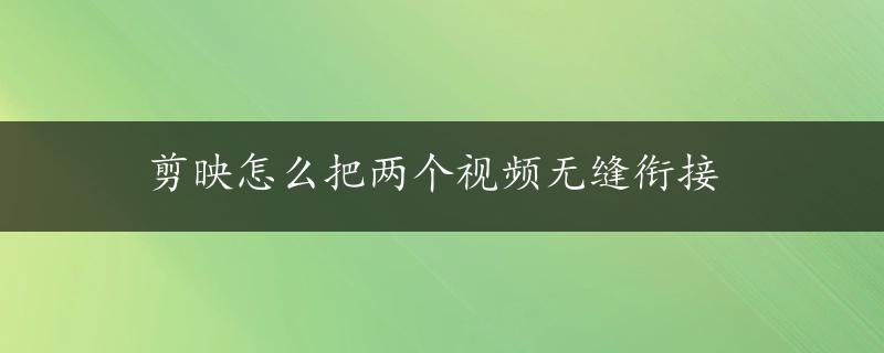 剪映怎么把两个视频无缝衔接