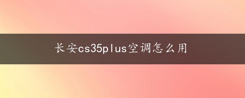 长安cs35plus空调怎么用