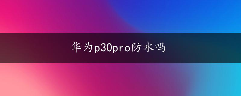 华为p30pro防水吗