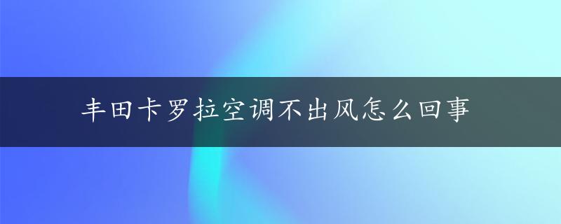 丰田卡罗拉空调不出风怎么回事