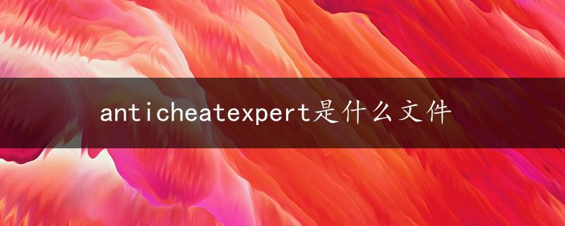 anticheatexpert是什么文件