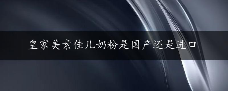 皇家美素佳儿奶粉是国产还是进口