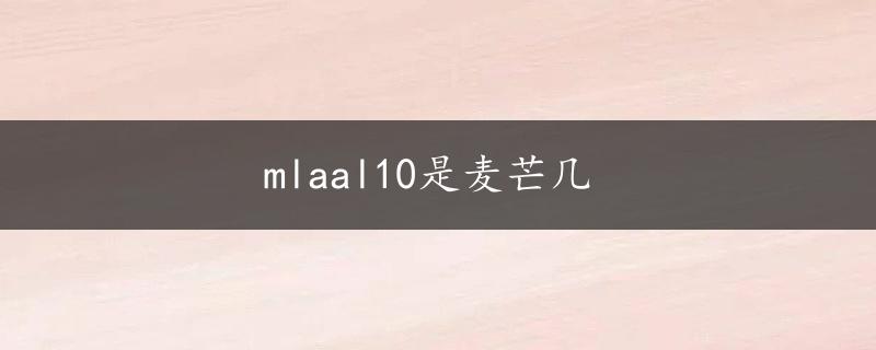 mlaal10是麦芒几