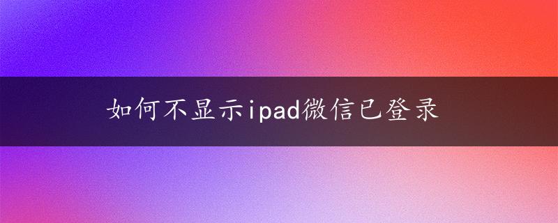 如何不显示ipad微信已登录