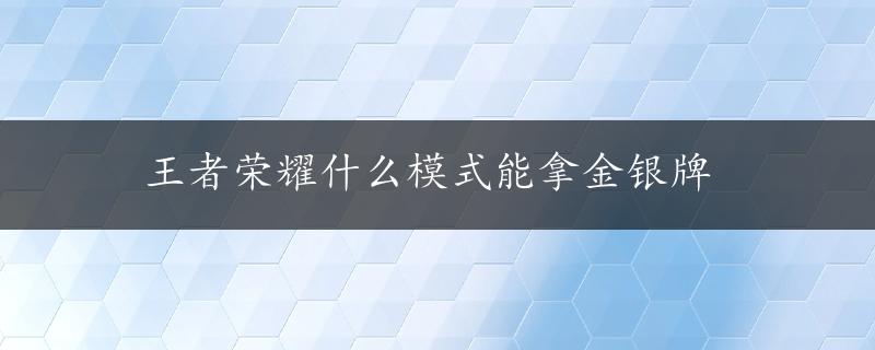 王者荣耀什么模式能拿金银牌