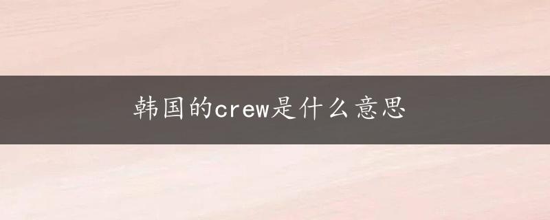 韩国的crew是什么意思