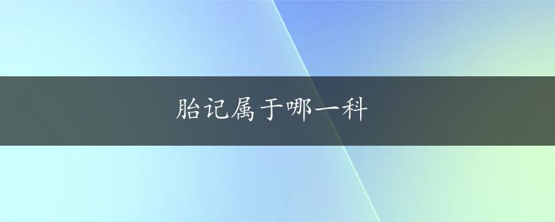 胎记属于哪一科