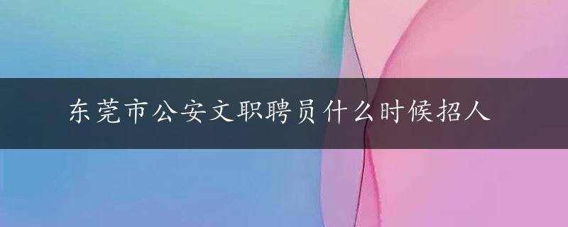 东莞市公安文职聘员什么时候招人