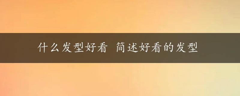 什么发型好看 简述好看的发型