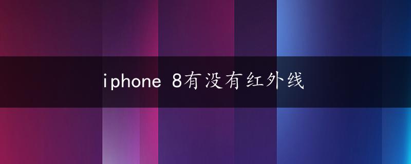 iphone 8有没有红外线