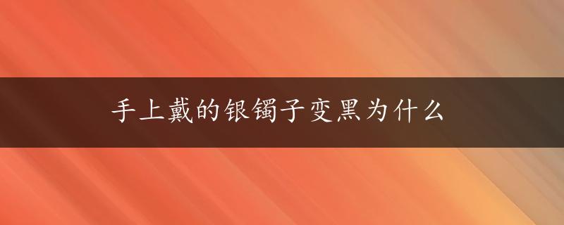 手上戴的银镯子变黑为什么