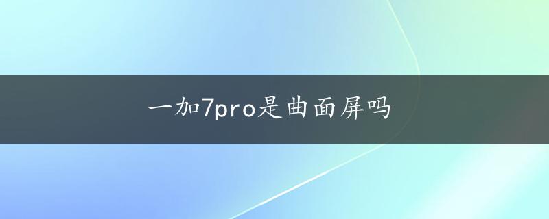 一加7pro是曲面屏吗