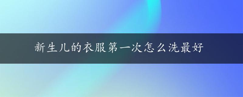 新生儿的衣服第一次怎么洗最好