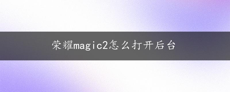 荣耀magic2怎么打开后台