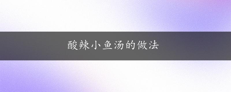 酸辣小鱼汤的做法