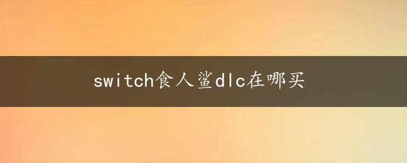 switch食人鲨dlc在哪买