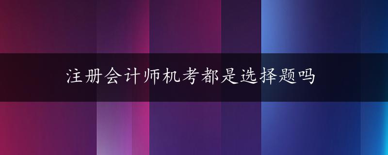 注册会计师机考都是选择题吗