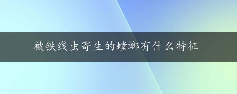 被铁线虫寄生的螳螂有什么特征