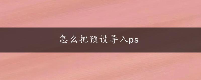 怎么把预设导入ps