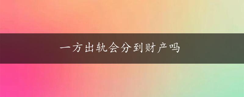 一方出轨会分到财产吗