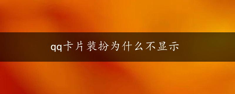 qq卡片装扮为什么不显示