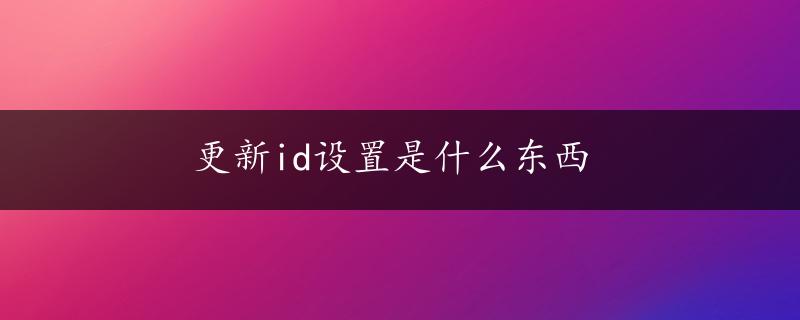 更新id设置是什么东西